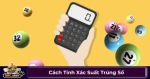 Xác suất trúng số là gì? Cách tính theo từng loại hình xổ số